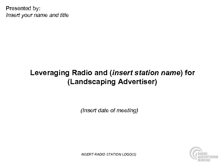 Presented by: Insert your name and title Leveraging Radio and (insert station name) for