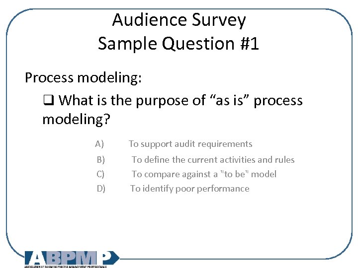 Audience Survey Sample Question #1 Process modeling: q What is the purpose of “as