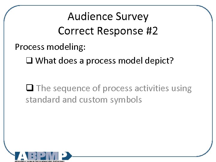 Audience Survey Correct Response #2 Process modeling: q What does a process model depict?