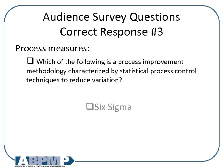 Audience Survey Questions Correct Response #3 Process measures: q Which of the following is