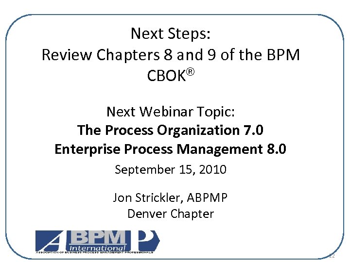 Next Steps: Review Chapters 8 and 9 of the BPM CBOK® Next Webinar Topic: