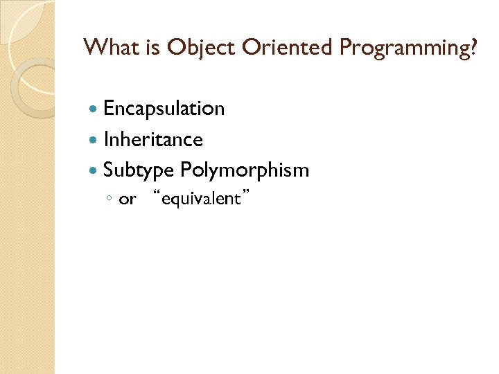 What is Object Oriented Programming? Encapsulation Inheritance Subtype Polymorphism ◦ or “equivalent” 
