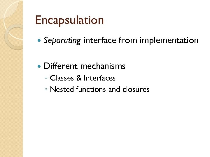 Encapsulation Separating Different interface from implementation mechanisms ◦ Classes & Interfaces ◦ Nested functions