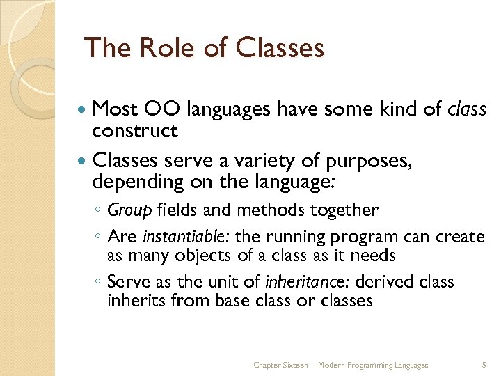 The Role of Classes Most OO languages have some kind of class construct Classes
