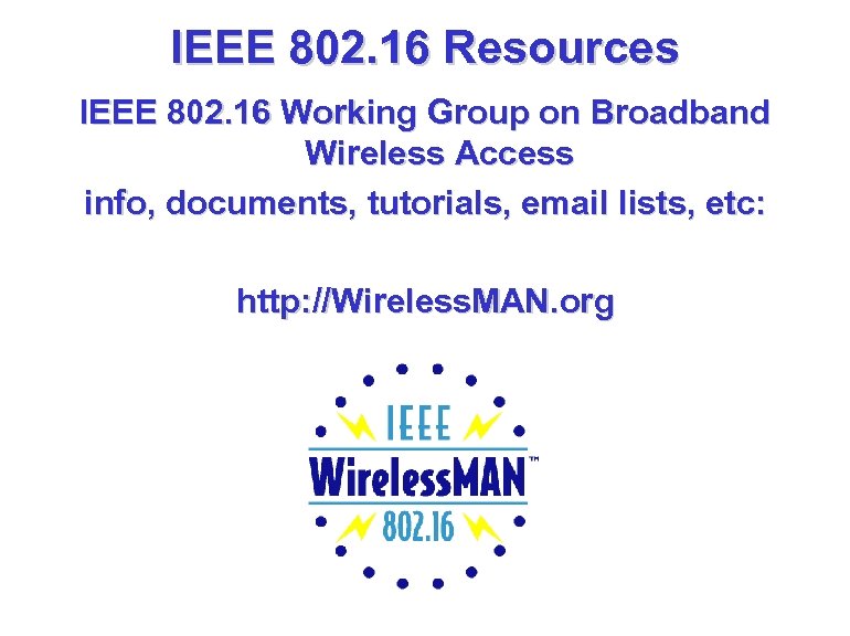 IEEE 802. 16 Resources IEEE 802. 16 Working Group on Broadband Wireless Access info,