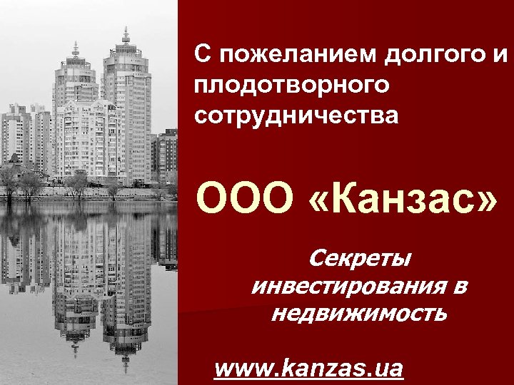 С пожеланием долгого и плодотворного сотрудничества ООО «Канзас» Секреты инвестирования в недвижимость www. kanzas.