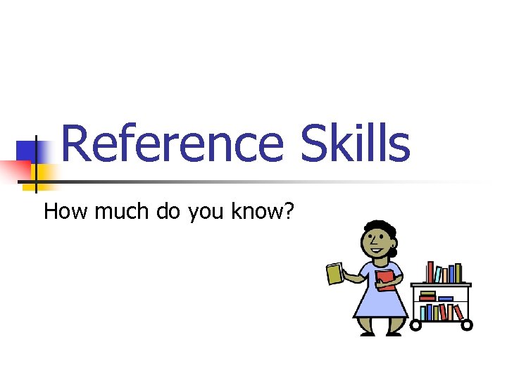 Reference Skills How much do you know? 