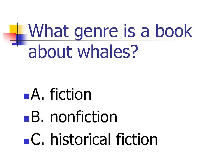 What genre is a book about whales? A. fiction n B. nonfiction n C.