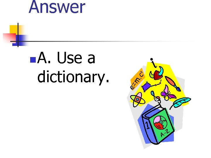 Answer n A. Use a dictionary. 