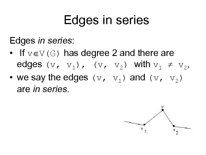 Edges in series: • If v V(G) has degree 2 and there are edges