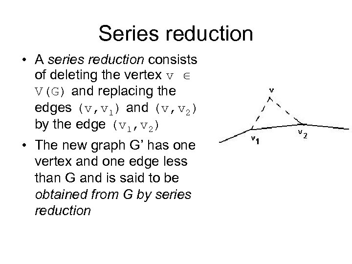 Series reduction • A series reduction consists of deleting the vertex v V(G) and