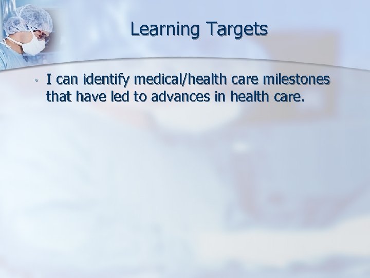 Learning Targets • I can identify medical/health care milestones that have led to advances