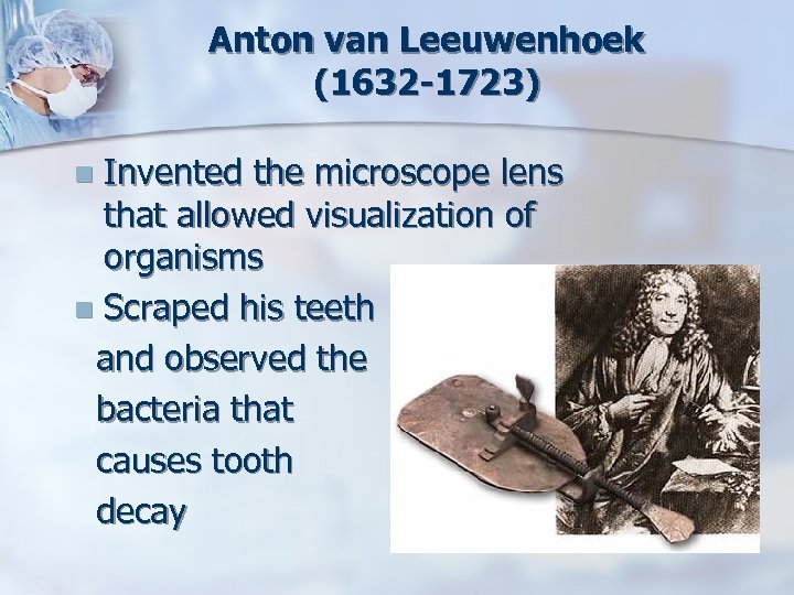 Anton van Leeuwenhoek (1632 -1723) Invented the microscope lens that allowed visualization of organisms