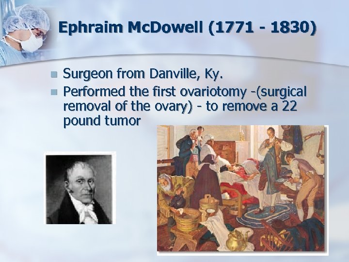 Ephraim Mc. Dowell (1771 - 1830) n n Surgeon from Danville, Ky. Performed the
