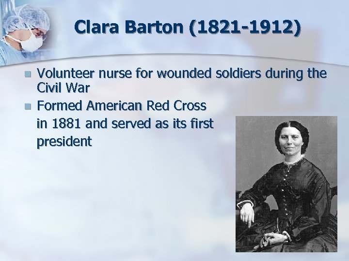 Clara Barton (1821 -1912) n n Volunteer nurse for wounded soldiers during the Civil