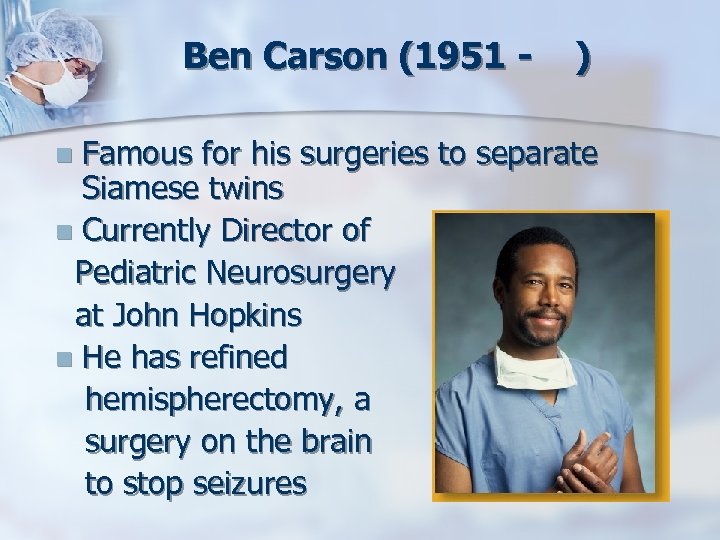 Ben Carson (1951 - ) Famous for his surgeries to separate Siamese twins n