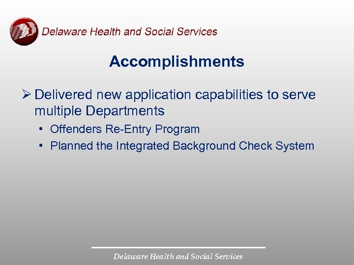 Accomplishments Ø Delivered new application capabilities to serve multiple Departments • Offenders Re-Entry Program