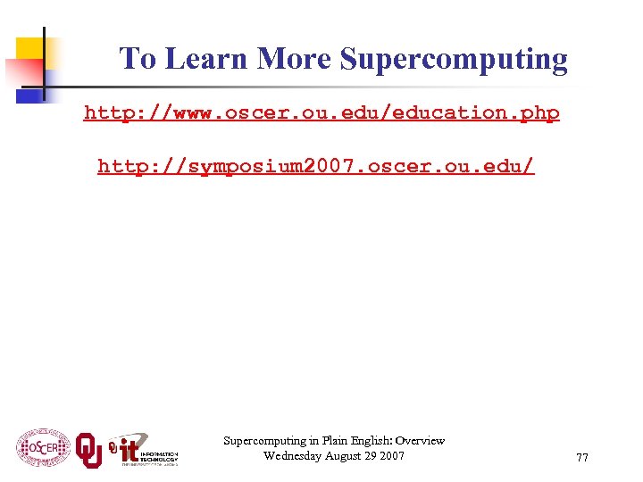 To Learn More Supercomputing http: //www. oscer. ou. edu/education. php http: //symposium 2007. oscer.