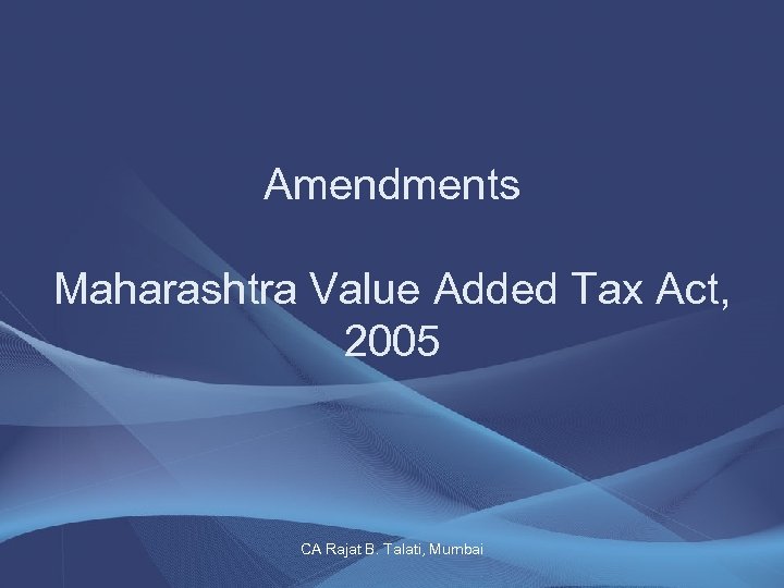 Amendments Maharashtra Value Added Tax Act, 2005 CA Rajat B. Talati, Mumbai 