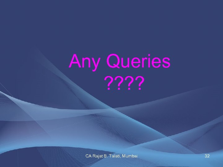 Any Queries ? ? CA Rajat B. Talati, Mumbai 32 