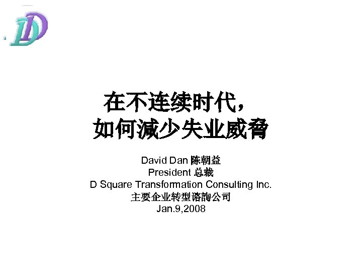 在不连续时代， 如何減少失业威脅 David Dan 陈朝益 President 总裁 D Square Transformation Consulting Inc. 主要企业转型谘詢公司 Jan.