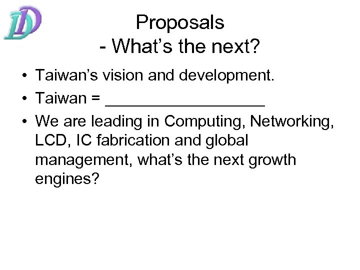 Proposals - What’s the next? • Taiwan’s vision and development. • Taiwan = _________
