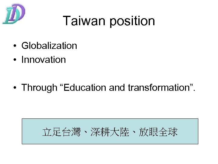 Taiwan position • Globalization • Innovation • Through “Education and transformation”. 立足台灣、深耕大陸、放眼全球 