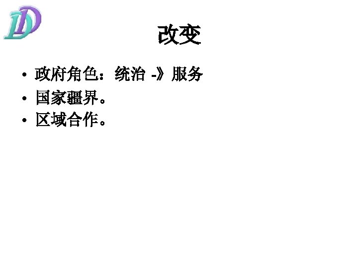 改变 • 政府角色：统治 -》服务 • 国家疆界。 • 区域合作。 