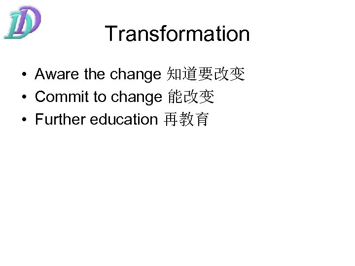 Transformation • Aware the change 知道要改变 • Commit to change 能改变 • Further education