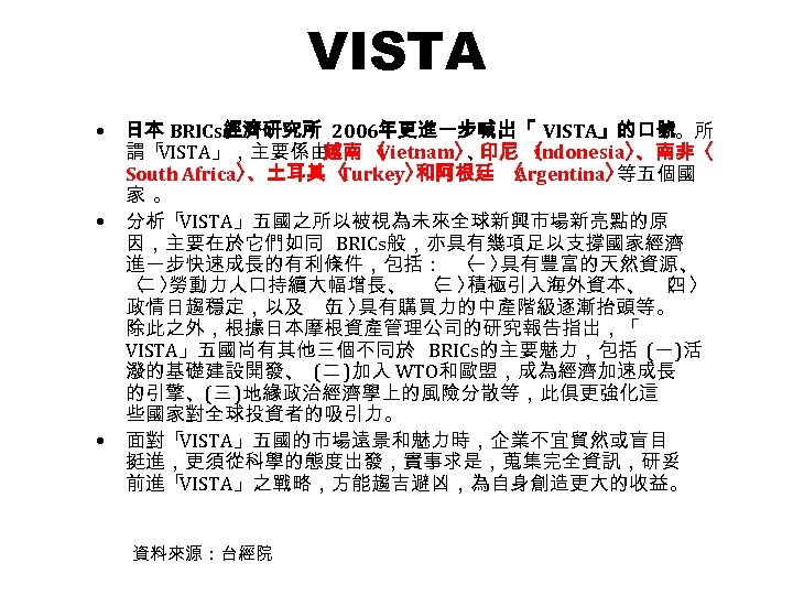 VISTA • • • 日本 BRICs經濟研究所 2006年更進一步喊出「 VISTA」的口號。所 謂「 VISTA」，主要係由 越南 〈 Vietnam〉 印尼