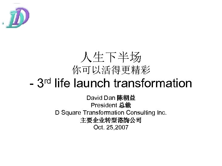 人生下半场 你可以活得更精彩 - 3 rd life launch transformation David Dan 陈朝益 President 总裁 D