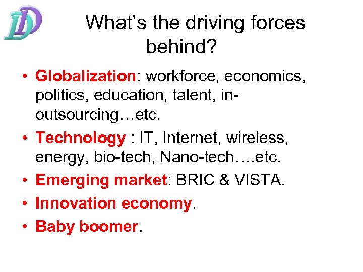 What’s the driving forces behind? • Globalization: workforce, economics, politics, education, talent, inoutsourcing…etc. •