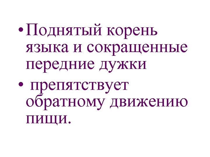  • Поднятый корень языка и сокращенные передние дужки • препятствует обратному движению пищи.