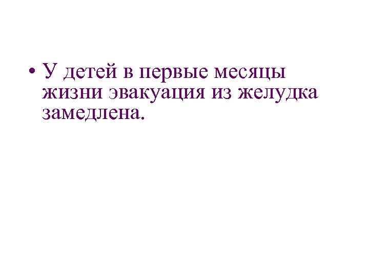  • У детей в первые месяцы жизни эвакуация из желудка замедлена. 