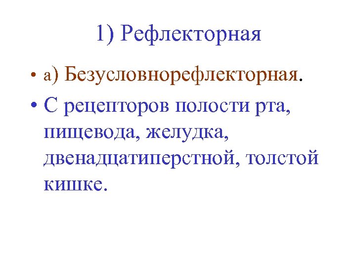 1) Рефлекторная • а) Безусловнорефлекторная. • C рецепторов полости рта, пищевода, желудка, двенадцатиперстной, толстой