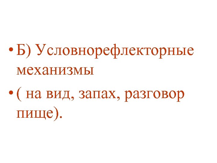  • Б) Условнорефлекторные механизмы • ( на вид, запах, разговор пище). 