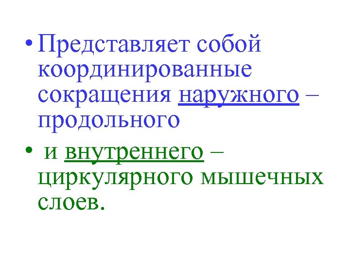  • Представляет собой координированные сокращения наружного – продольного • и внутреннего – циркулярного