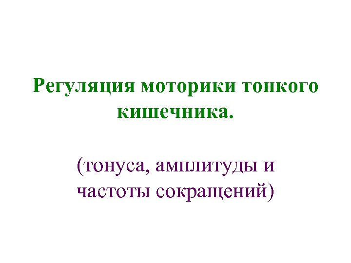 Регуляция моторики тонкого кишечника. (тонуса, амплитуды и частоты сокращений) 