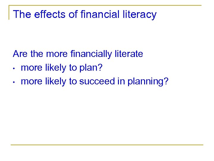 The effects of financial literacy Are the more financially literate • more likely to