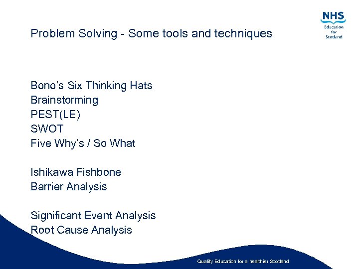 Problem Solving - Some tools and techniques Bono’s Six Thinking Hats Brainstorming PEST(LE) SWOT