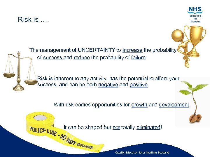 Risk is …. The management of UNCERTAINTY to increase the probability increase of success