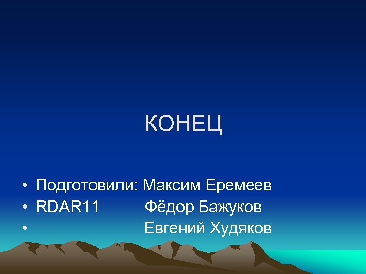 КОНЕЦ • Подготовили: Максим Еремеев • RDAR 11 Фёдор Бажуков • Евгений Худяков 