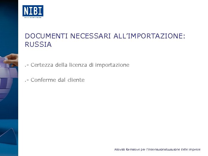 DOCUMENTI NECESSARI ALL’IMPORTAZIONE: RUSSIA . - Certezza della licenza di importazione . - Conferme