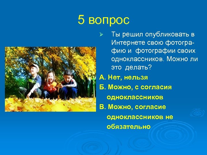 5 вопрос Ты решил опубликовать в Интернете свою фотографию и фотографии своих одноклассников. Можно