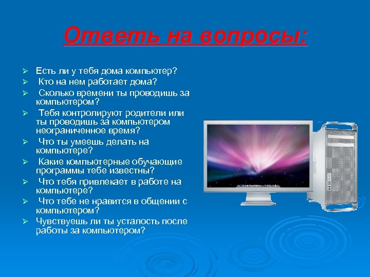 Ответь на вопросы: Ø Ø Ø Ø Ø Есть ли у тебя дома компьютер?