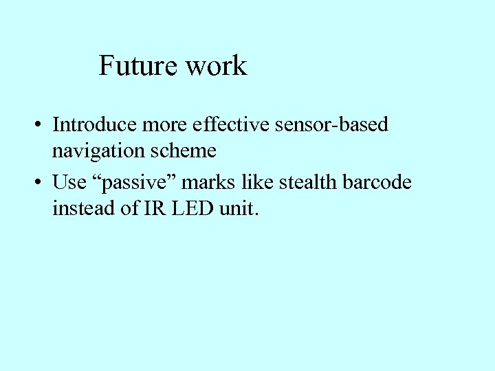 Future work • Introduce more effective sensor-based navigation scheme • Use “passive” marks like