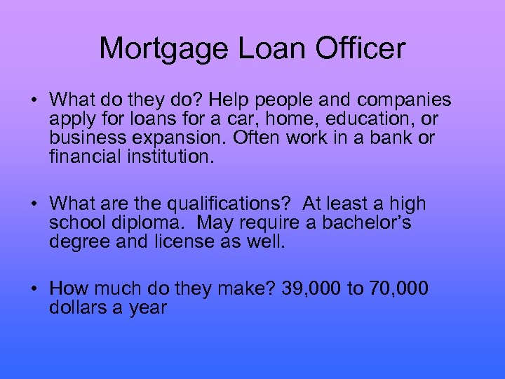Mortgage Loan Officer • What do they do? Help people and companies apply for