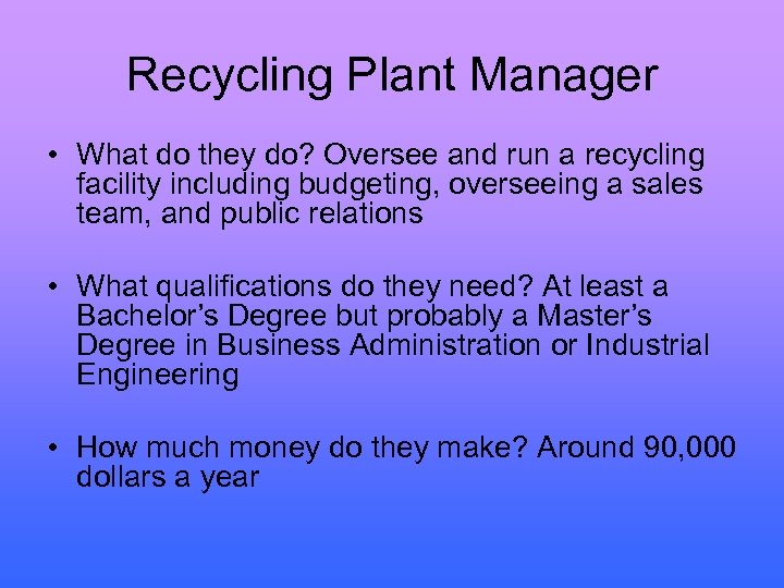 Recycling Plant Manager • What do they do? Oversee and run a recycling facility