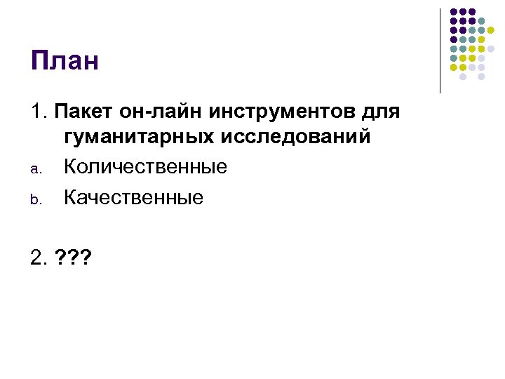 План 1. Пакет он-лайн инструментов для гуманитарных исследований a. Количественные b. Качественные 2. ?