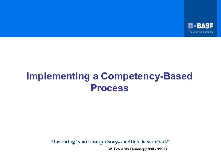 Implementing a Competency-Based Process “Learning is not compulsory. . . neither is survival. ”